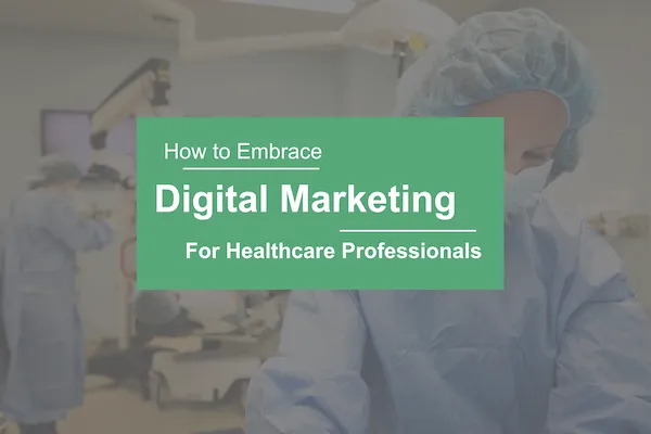 Cum să îmbrățișați marketingul digital pentru profesioniștii din domeniul sănătății