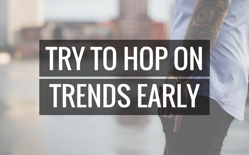 Try to hop on trends early