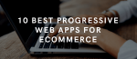10 meilleures applications Web progressives (PWA) pour le commerce électronique 2022