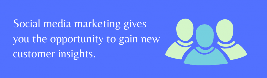 Social media marketing gives you the opportunity to gain new customer insights.