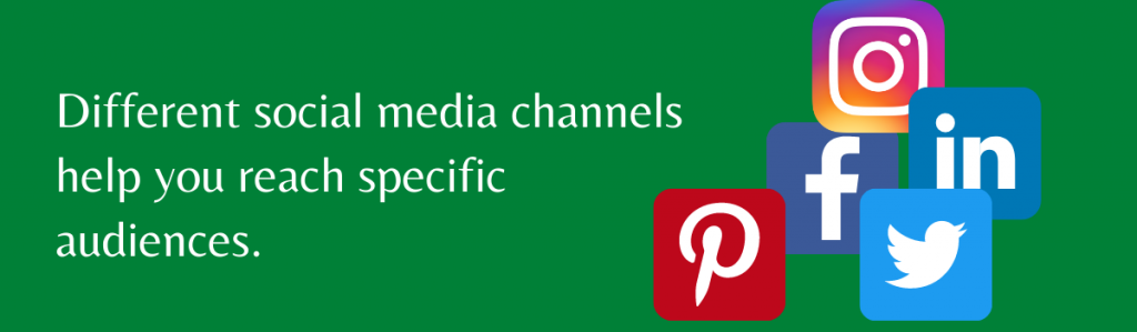 Different social media channels help you reach specific audiences.