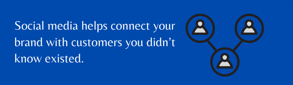 Social media helps connect your brand with customers you didn’t know existed.