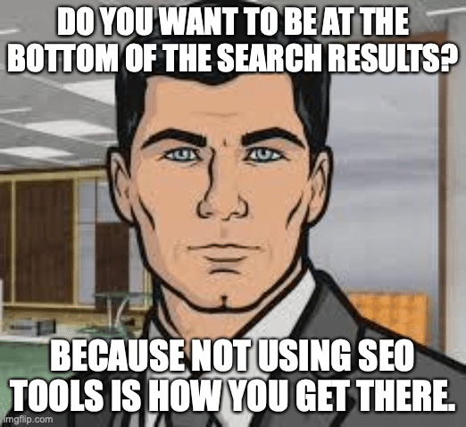 Miglior meme di strumenti SEO - Vuoi formiche Archer meme base creata in Imgflip.com. Il testo dice "Vuoi essere in fondo ai risultati di ricerca? Perché non utilizzare gli strumenti SEO è il modo in cui ci arrivi".