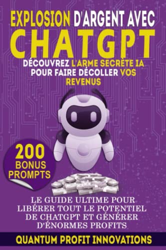 EXPLOSION D'ARGENT AVEC CHATGPT : DECOUVREZ L'ARME SECRETE IA POUR FAIR DECOLLER VOS REVENUS: LE GUIDE ULTIME POUR LIBERER TOUT LE POTENTIEL DE CHATGPT ET GENERER D'ENORMES PROFITS (French Edition)